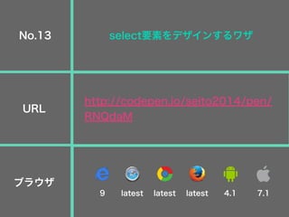 select要素をデザインするワザ
http://codepen.io/seito2014/pen/
RNQdaM
No.13
URL
ブラウザ
9 latest latest latest 4.1 7.1
 