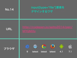 input[type= file ]要素を
デザインするワザ
http://codepen.io/seito2014/pen/
MYQMXy
No.14
URL
ブラウザ
9 latest latest latest 4.1 7.1
 