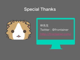 Special Thanks
林先生
Twitter : @frontainer
http://frontainer.com/
 