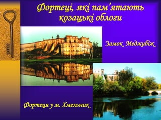 Фортеці, які пам’ятають
козацькі облоги
Замок Меджибіж
Фортеця у м. Хмельник
 