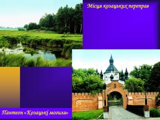Пантеон «Козацькі могили»
Місця козацьких переправ
 