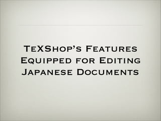 TeXShop’s Features 
Equipped for Editing 
Japanese Documents 
 