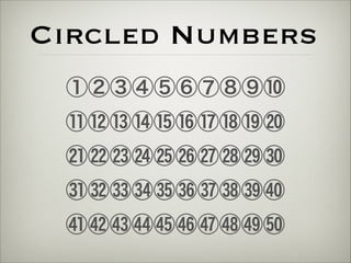 Circled Numbers 
①②③④⑤⑥⑦⑧⑨⑩ 
⑪⑫⑬⑭⑮⑯⑰⑱⑲⑳ 
㉑㉒㉓㉔㉕㉖㉗㉘㉙㉚ 
㉛323334353637383940 
41424344454647484950 
 