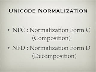 Unicode Normalization 
• NFC : Normalization Form C 
(Composition)! 
• NFD : Normalization Form D 
　(Decomposition) 
 