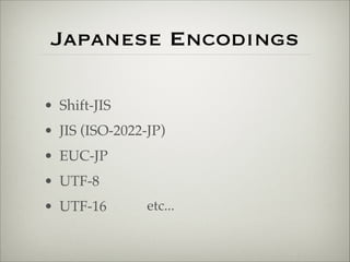 Japanese Encodings 
• Shift-JIS! 
• JIS (ISO-2022-JP)! 
• EUC-JP! 
• UTF-8! 
• UTF-16 etc... 
 