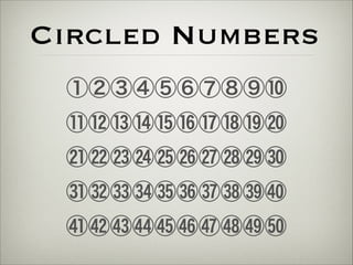 Circled Numbers 
①②③④⑤⑥⑦⑧⑨⑩ 
⑪⑫⑬⑭⑮⑯⑰⑱⑲⑳ 
㉑㉒㉓㉔㉕㉖㉗㉘㉙㉚ 
㉛323334353637383940 
41424344454647484950 
 