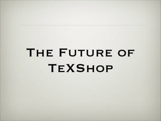 The Future of 
TeXShop 
 