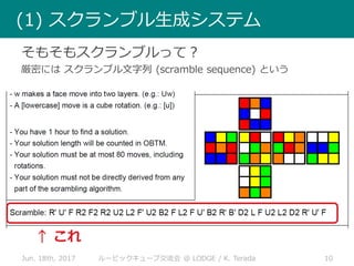 Jun. 18th, 2017 10ルービックキューブ交流会 @ LODGE / K. Terada
(1) スクランブル生成システム
そもそもスクランブルって？
厳密には スクランブル文字列 (scramble sequence) という
↑ これ
 