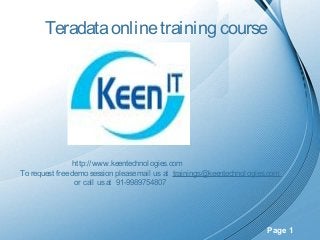 Teradata online training course

http://www.keentechnologies.com
To request free demo session please mail us at trainings@keentechnologies.com
or call us at  91-9989754807

Page 1

 