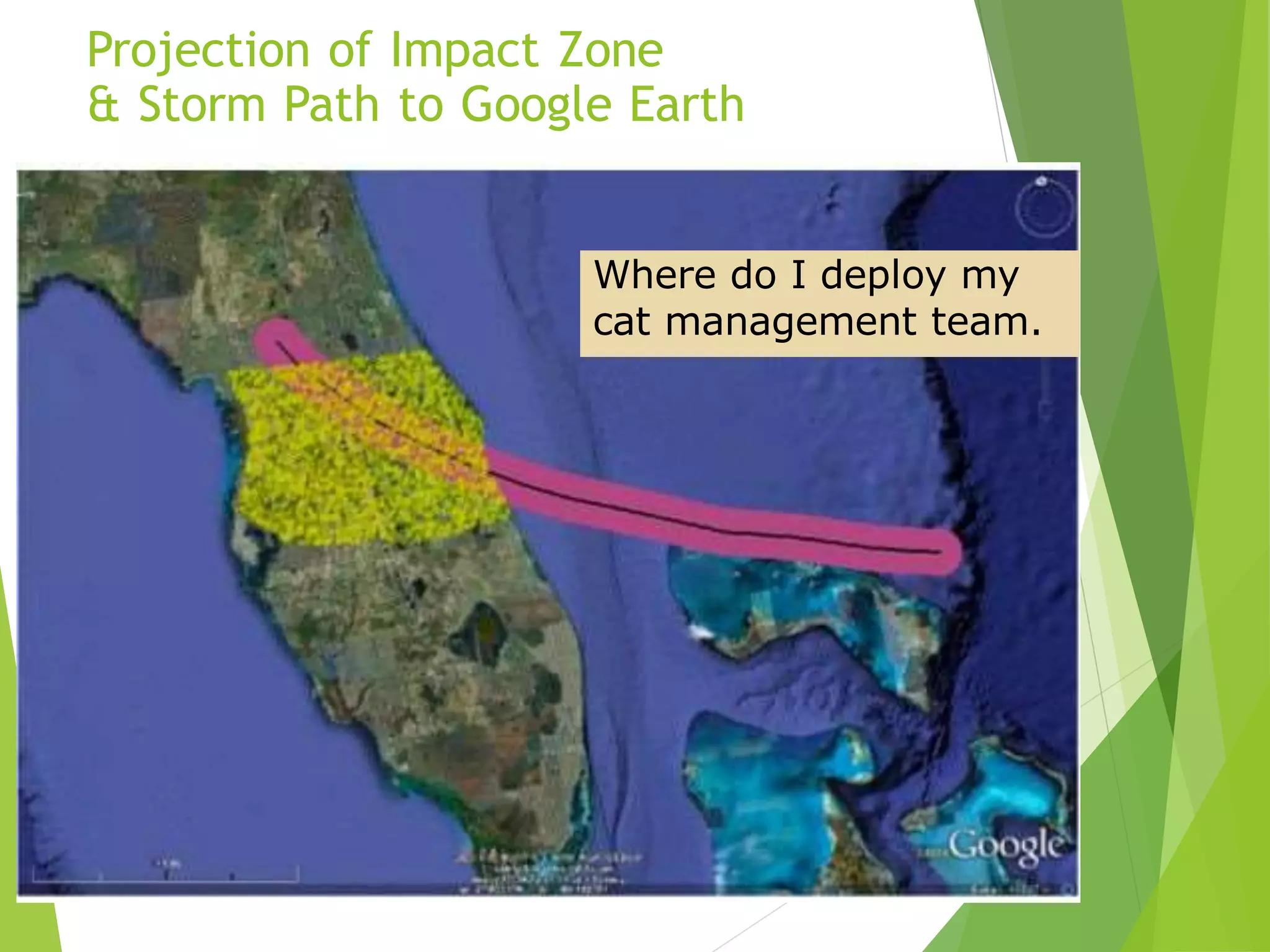 Projection of Impact Zone
& Storm Path to Google Earth
12
Where do I deploy my
cat management team.
 