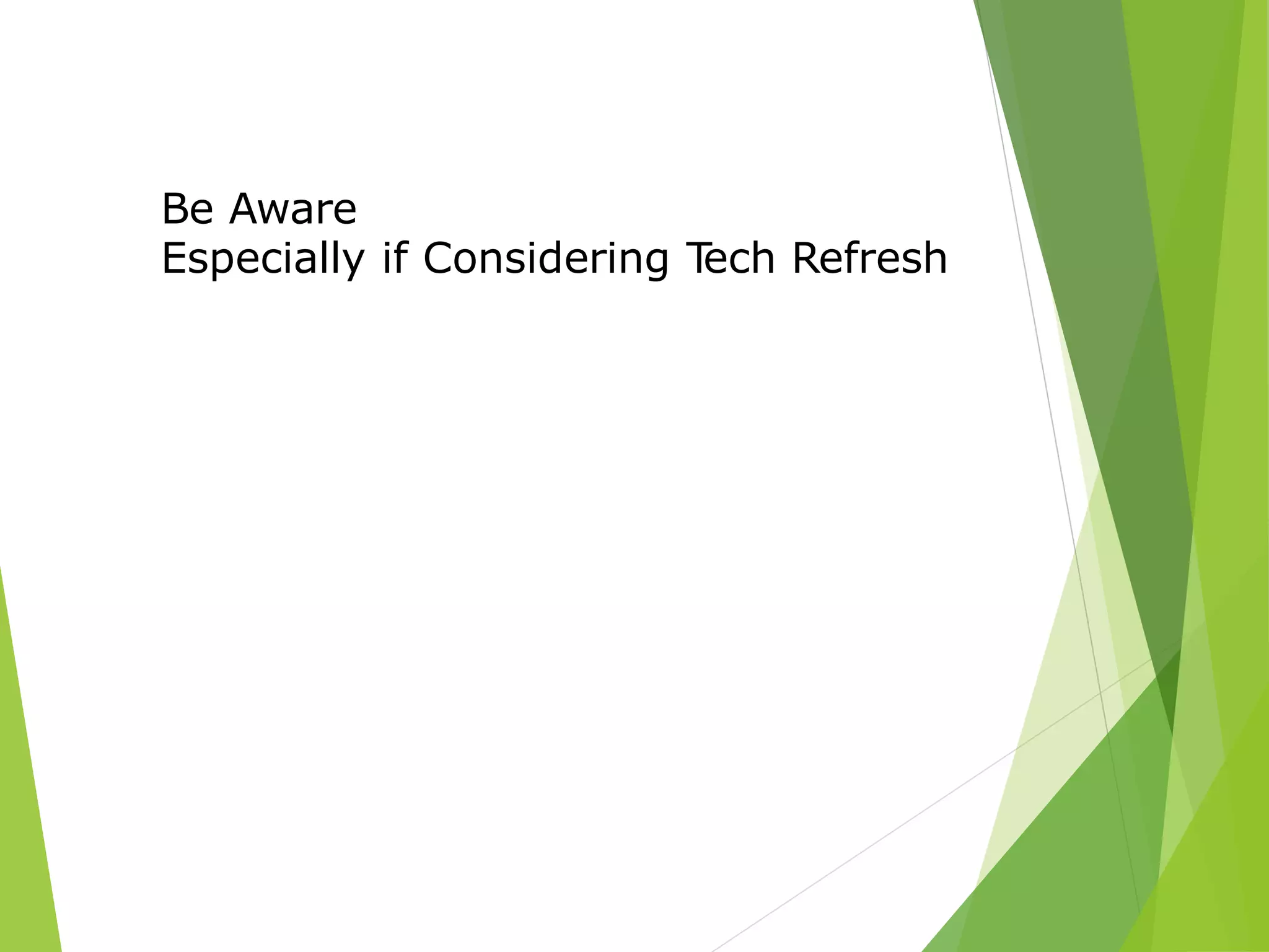 Be Aware
Especially if Considering Tech Refresh
 