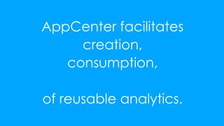 43
AppCenter facilitates
creation,
consumption,
of reusable analytics.
 