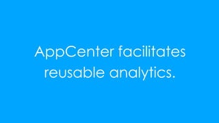 7
AppCenter facilitates
reusable analytics.
 