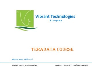 Vibrant Technologies
& Computers
teradata COURSE
Make Career With Us!!
B2/6/2 Vashi ,Navi Mumbai, Contact:09892900103/9892900173
 