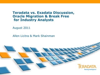 Teradata vs. Exadata Discussion,
Oracle Migration & Break Free
 for Industry Analysts

August 2011

Allen Licitra & Mark Shainman
 
