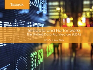 Teradata and Hortonworks 
The Unified Data Architecture (UDA) 
16th October, 2014 
 