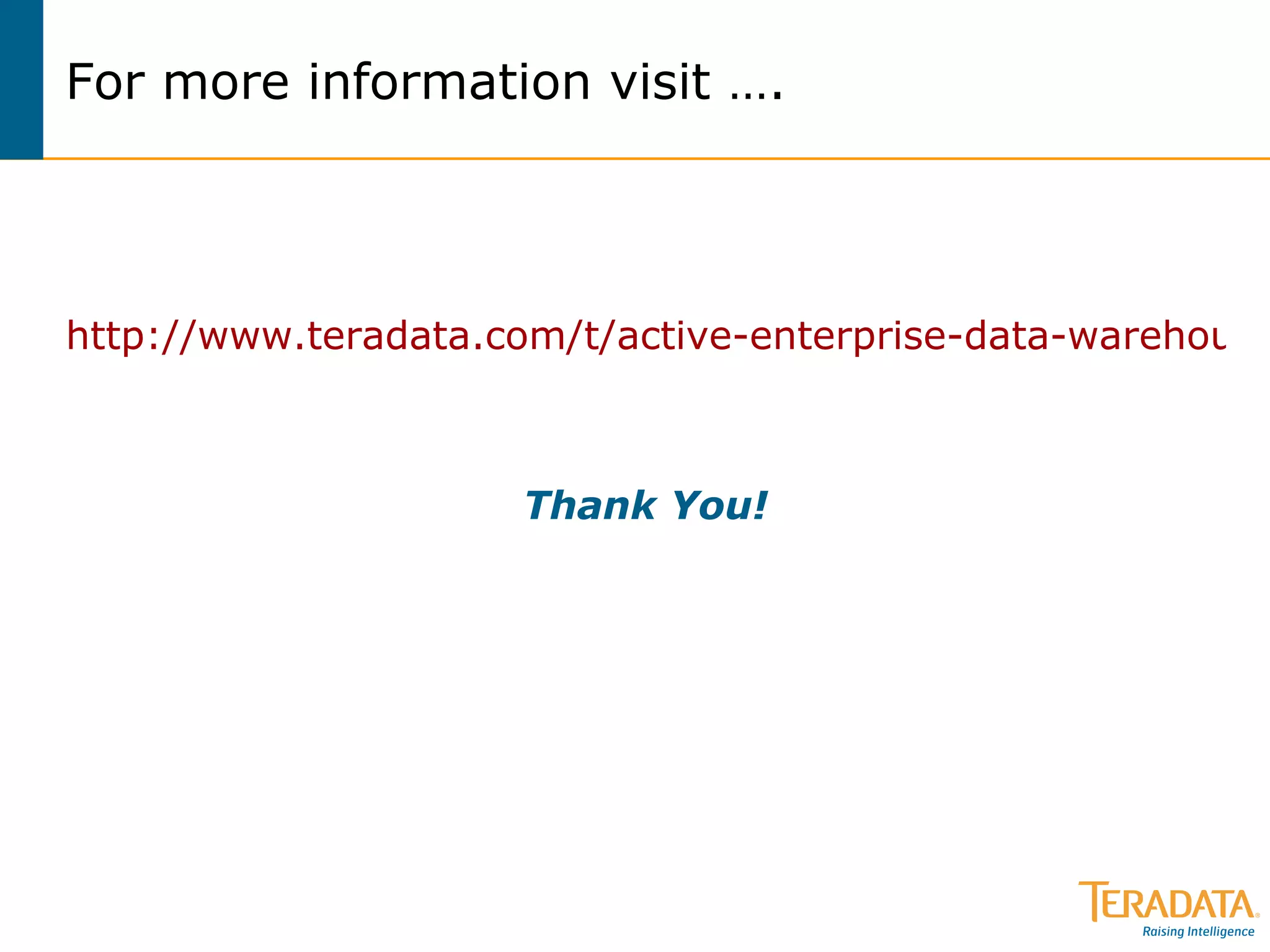 For more information visit …. http://www.teradata.com/t/active-enterprise-data-warehouse/ Thank You! 