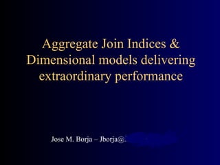 Aggregate Join Indices & Dimensional models delivering extraordinary performance Jose M. Borja – Jborja@Menard-inc.com 