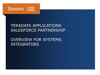 TERADATA APPLICATIONS
SALESFORCE PARTNERSHIP
OVERVIEW FOR SYSTEMS
INTEGRATORS
 