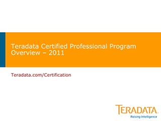 Teradata Certified Professional Program Overview – 2011 Teradata.com/Certification 