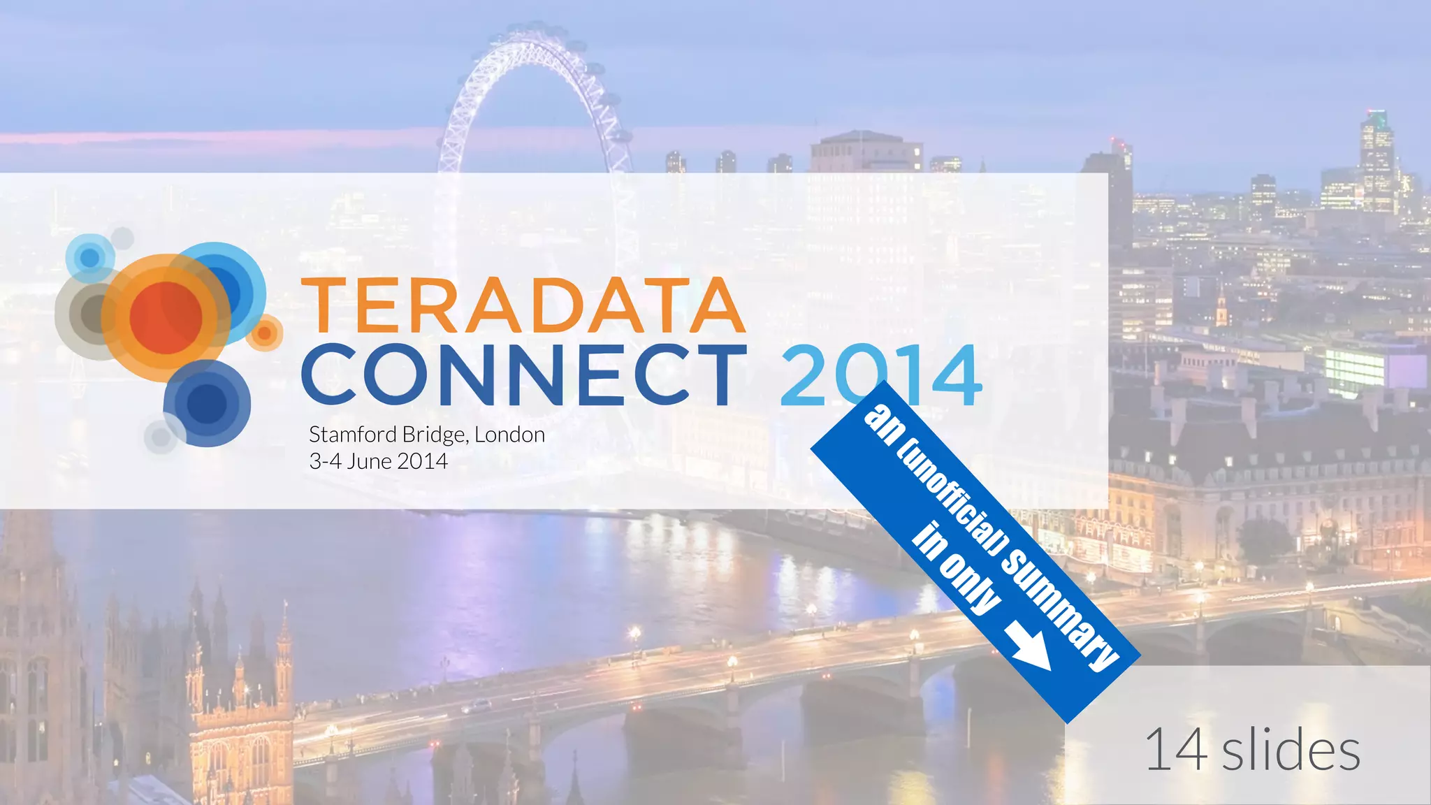 14 slides
Stamford Bridge, London
3-4 June 2014
an(unofficial)sum
m
ary
inonly
 