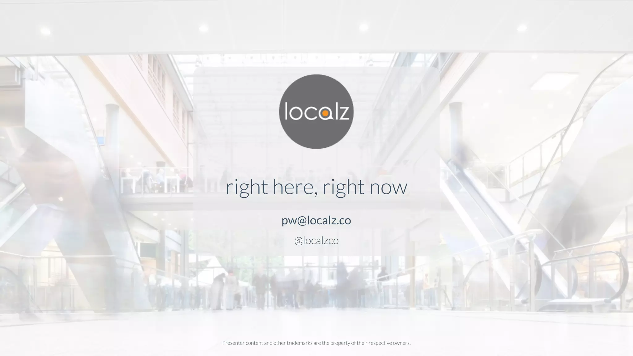 right here, right now
pw@localz.co
@localzco
Presenter content and other trademarks are the property of their respective owners.
 