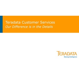 Teradata Customer Services Our Difference is in the Details 