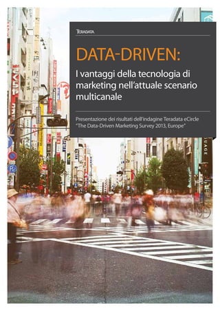 data-driven:
I vantaggi della tecnologia di
marketing nell’attuale scenario
multicanale
Presentazione dei risultati dell’indagine Teradata eCircle
“The Data-Driven Marketing Survey 2013, Europe”

 