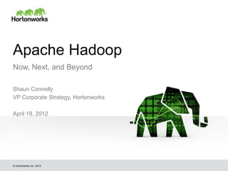Apache Hadoop
Now, Next, and Beyond

Shaun Connolly
VP Corporate Strategy, Hortonworks

April 19, 2012




© Hortonworks Inc. 2012
 