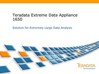 Teradata Extreme Data Appliance 1650 Solution for Extremely Large Data Analysis 