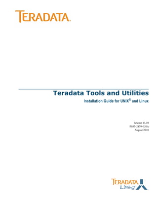 Teradata Tools and Utilities
Installation Guide for UNIX® and Linux
Release 13.10
B035-2459-020A
August 2010
 