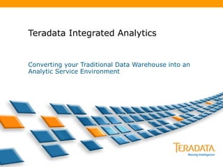 Teradata Integrated Analytics Converting your Traditional Data Warehouse into an Analytic Service Environment 