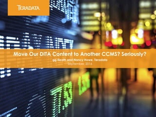 ​ Move Our DITA Content to Another CCMS? Seriously?
​ gg Heath and Nancy Howe, Teradata
​ September, 2016
 