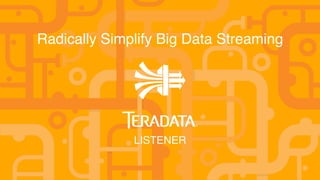1 © 2014 Teradata
Radically Simplify Big Data Streaming
LISTENER
 
