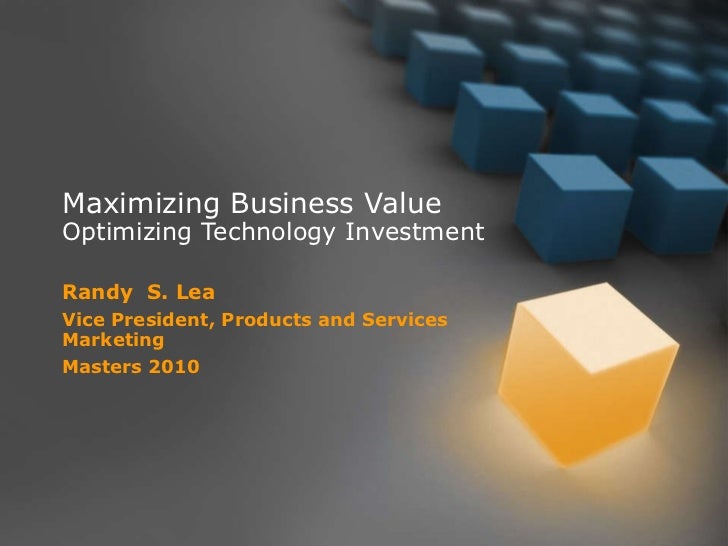 Maximizing Business Value Optimizing Technology Investment Randy  S. Lea Vice President, Products and Services Marketing M...