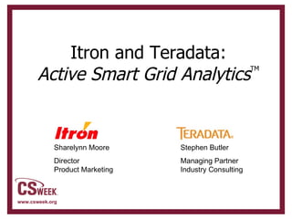 Itron and Teradata: Active Smart Grid Analytics TM Stephen Butler Managing Partner Industry Consulting  Sharelynn Moore Director Product Marketing 