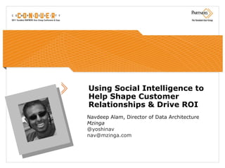 Using Social Intelligence to Help Shape Customer Relationships & Drive ROI Navdeep Alam, Director of Data Architecture Mzinga @yoshinav [email_address] 
