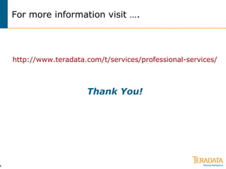 For more information visit …. http:// www.teradata.com/t/services/professional -services/ Thank You! 