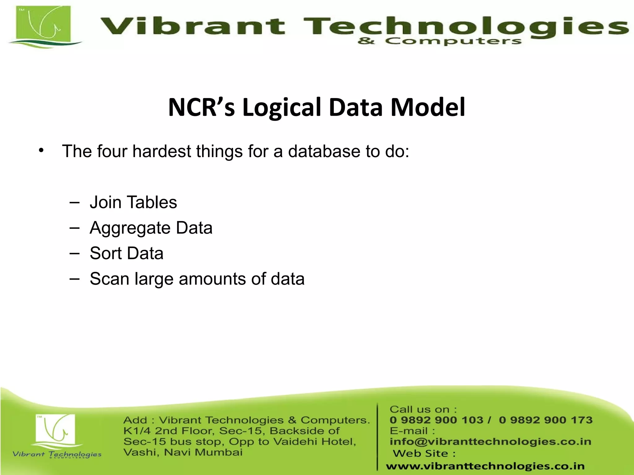 NCR’s Logical Data Model
• The four hardest things for a database to do:
– Join Tables
– Aggregate Data
– Sort Data
– Scan large amounts of data
 