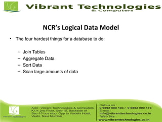 NCR’s Logical Data Model
• The four hardest things for a database to do:
– Join Tables
– Aggregate Data
– Sort Data
– Scan large amounts of data
 