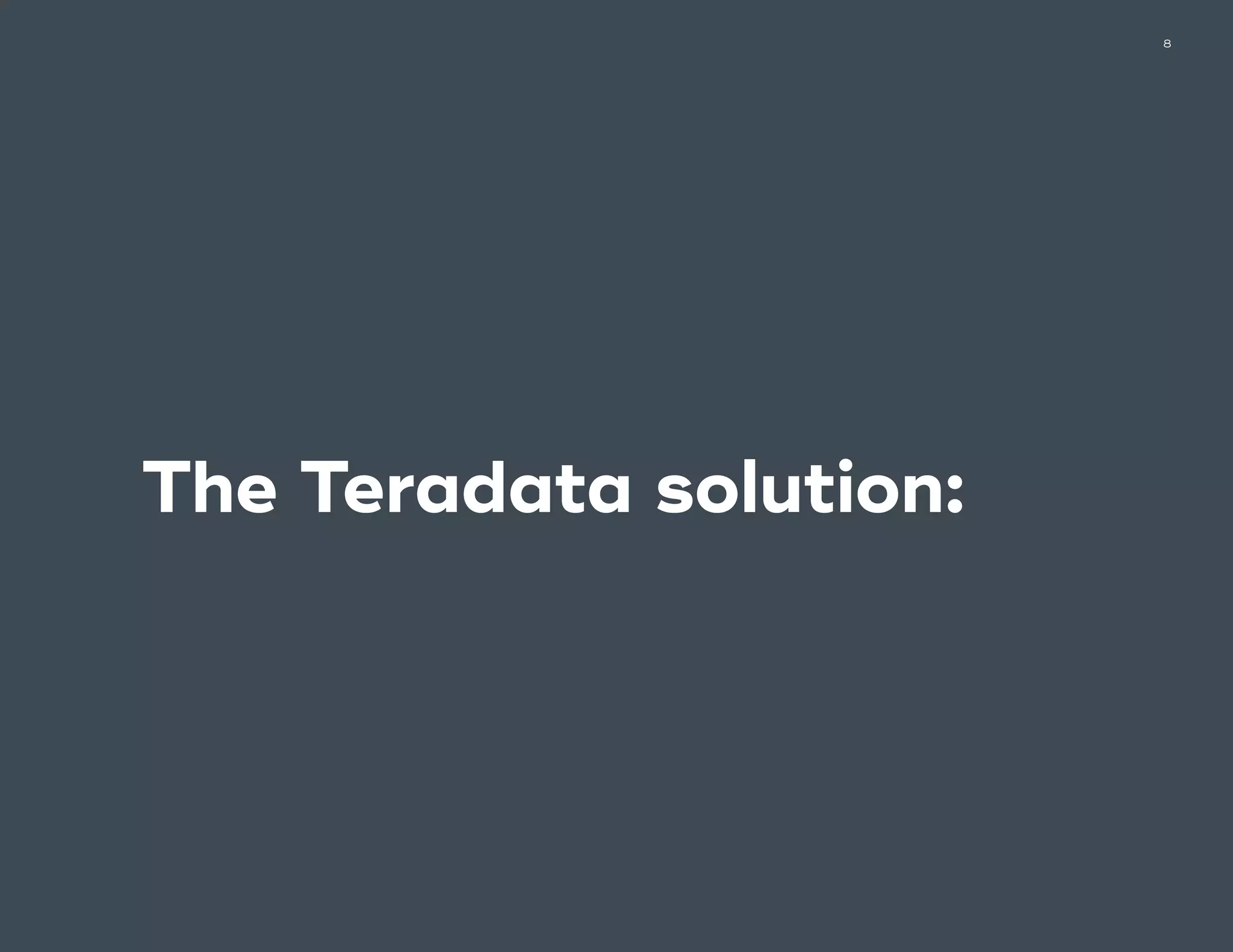 8
The Teradata solution:
 