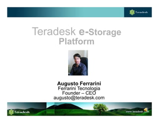 Teradesk e-Storage
      Platform
      Pl tf



     Augusto Ferrarini
      Ferrarini Tecnologia
        Founder – CEO
      g     @
    augusto@teradesk.com
 