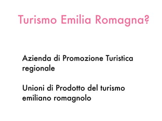 Turismo Emilia Romagna?


Azienda di Promozione Turistica
regionale

Unioni di Prodotto del turismo
emiliano romagnolo
 