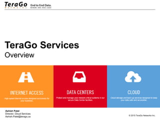 © 2015 TeraGo Networks Inc.
TeraGo Services
Overview
Ashish Patel
Director, Cloud Services
Ashish.Patel@terago.ca
 