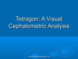 Tetragon: A VisualTetragon: A Visual
Cephalometric AnalysisCephalometric Analysis
www.indiandentalacademy.comwww.indiandentalacademy.com
 