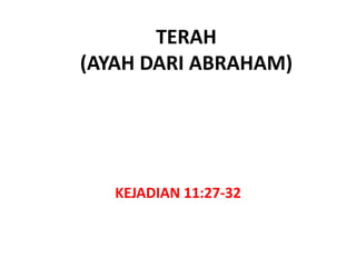 TERAH
(AYAH DARI ABRAHAM)
KEJADIAN 11:27-32
 