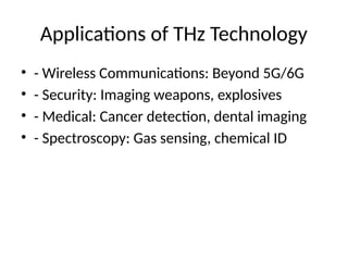 Applications of THz Technology
• - Wireless Communications: Beyond 5G/6G
• - Security: Imaging weapons, explosives
• - Medical: Cancer detection, dental imaging
• - Spectroscopy: Gas sensing, chemical ID
 