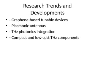 Research Trends and
Developments
• - Graphene-based tunable devices
• - Plasmonic antennas
• - THz photonics integration
• - Compact and low-cost THz components
 