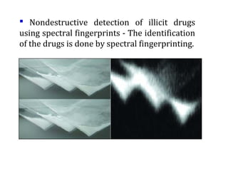  Nondestructive detection of illicit drugs 
using spectral fingerprints - The identification 
of the drugs is done by spectral fingerprinting. 
 