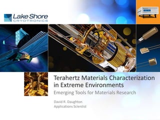 Proprietary | Lake Shore Cryotronics, Inc.
Terahertz Materials Characterization
in Extreme Environments
Emerging Tools for Materials Research
David R. Daughton
Applications Scientist
 
